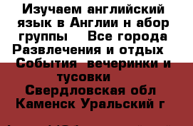 Изучаем английский язык в Англии.н абор группы. - Все города Развлечения и отдых » События, вечеринки и тусовки   . Свердловская обл.,Каменск-Уральский г.